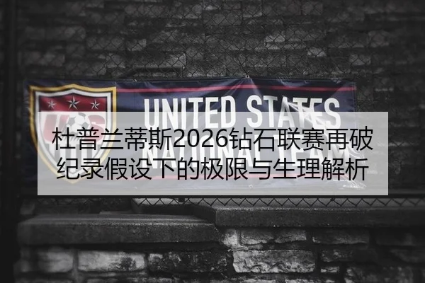 杜普兰蒂斯2026钻石联赛再破纪录假设下的极限与生理解析