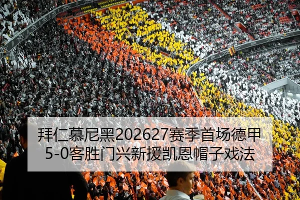 拜仁慕尼黑202627赛季首场德甲5-0客胜门兴新援凯恩帽子戏法