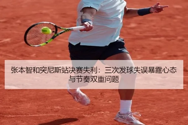 张本智和突尼斯站决赛失利：三次发球失误暴露心态与节奏双重问题